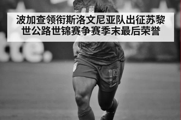 波加查领衔斯洛文尼亚队出征苏黎世公路世锦赛争赛季末最后荣誉