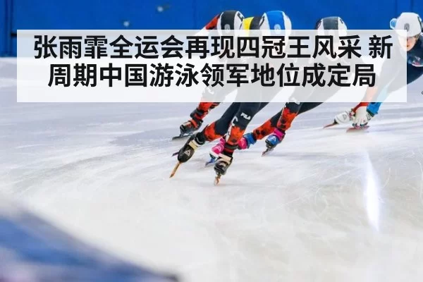 张雨霏全运会再现四冠王风采 新周期中国游泳领军地位成定局