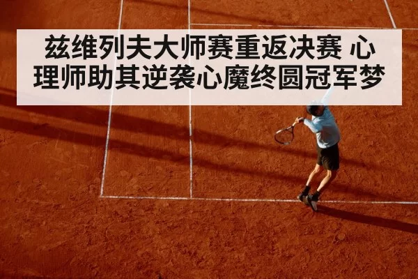 兹维列夫大师赛重返决赛 心理师助其逆袭心魔终圆冠军梦