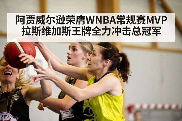 阿贾威尔逊荣膺WNBA常规赛MVP 拉斯维加斯王牌全力冲击总冠军