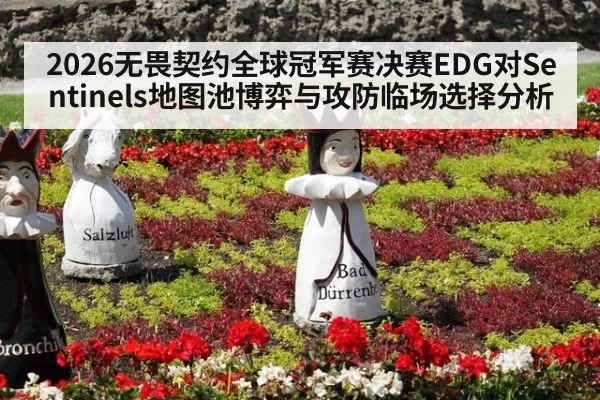 2026无畏契约全球冠军赛决赛EDG对Sentinels地图池博弈与攻防临场选择分析